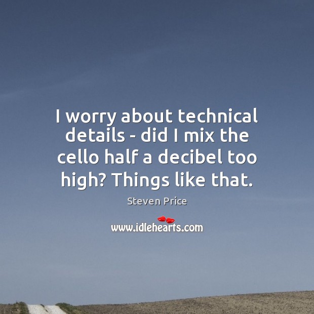 I worry about technical details – did I mix the cello half Steven Price Picture Quote