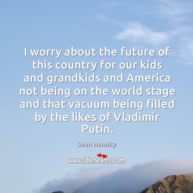I worry about the future of this country for our kids and Sean Hannity Picture Quote