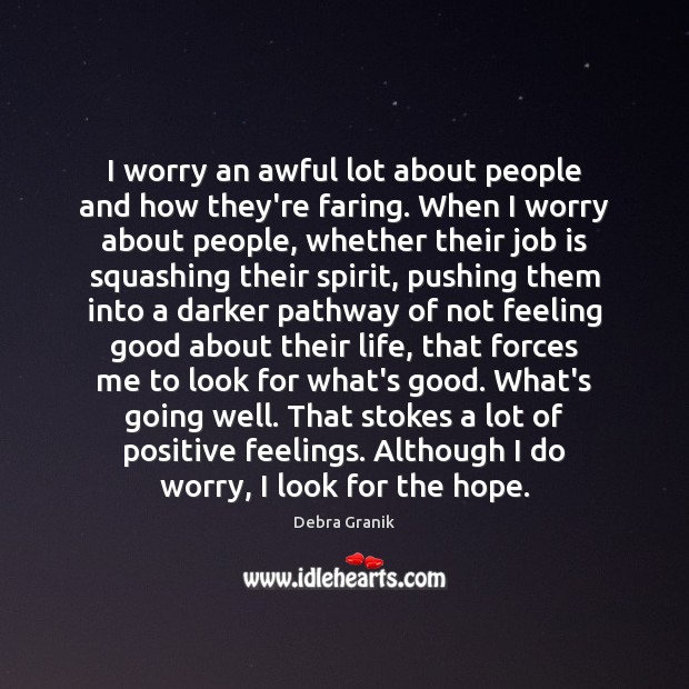 I worry an awful lot about people and how they’re faring. When Debra Granik Picture Quote