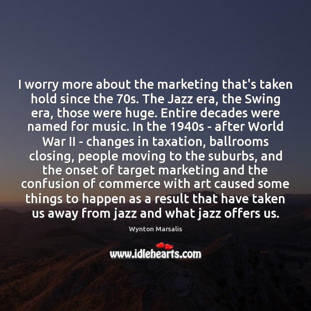 I worry more about the marketing that’s taken hold since the 70s. Wynton Marsalis Picture Quote