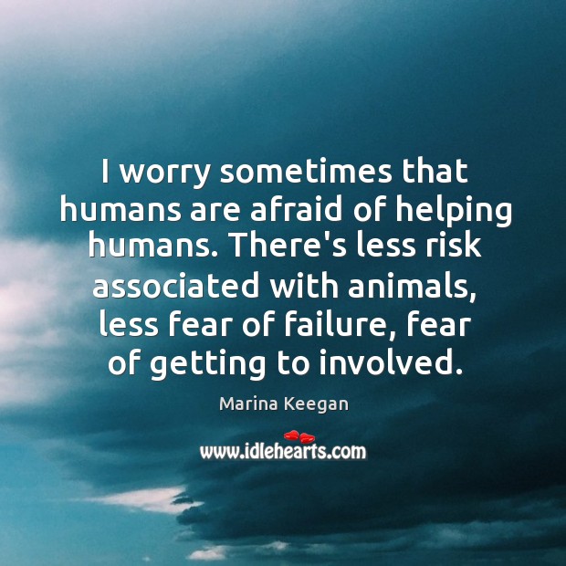 I worry sometimes that humans are afraid of helping humans. There’s less Marina Keegan Picture Quote