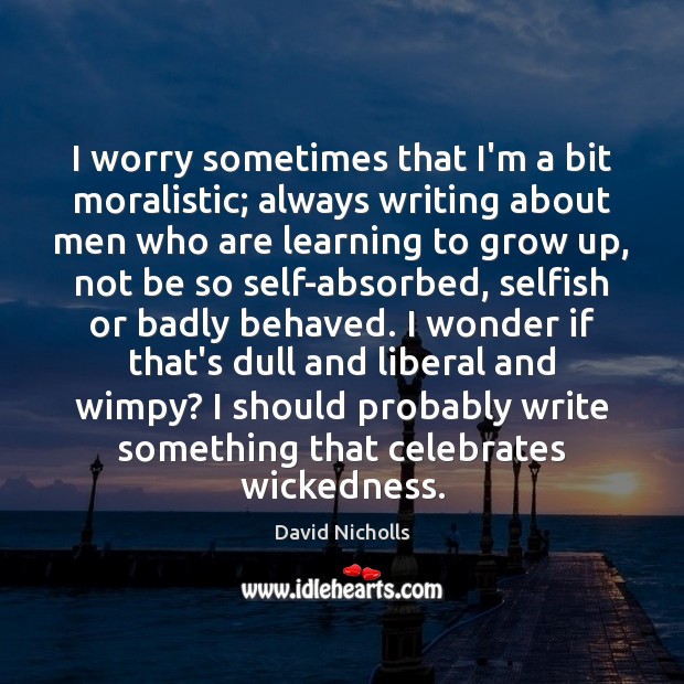 I worry sometimes that I’m a bit moralistic; always writing about men David Nicholls Picture Quote