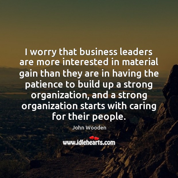 I worry that business leaders are more interested in material gain than John Wooden Picture Quote