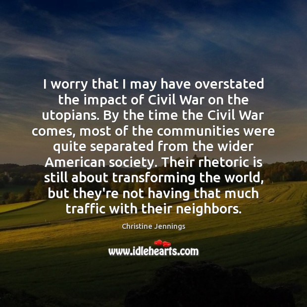 I worry that I may have overstated the impact of Civil War Christine Jennings Picture Quote