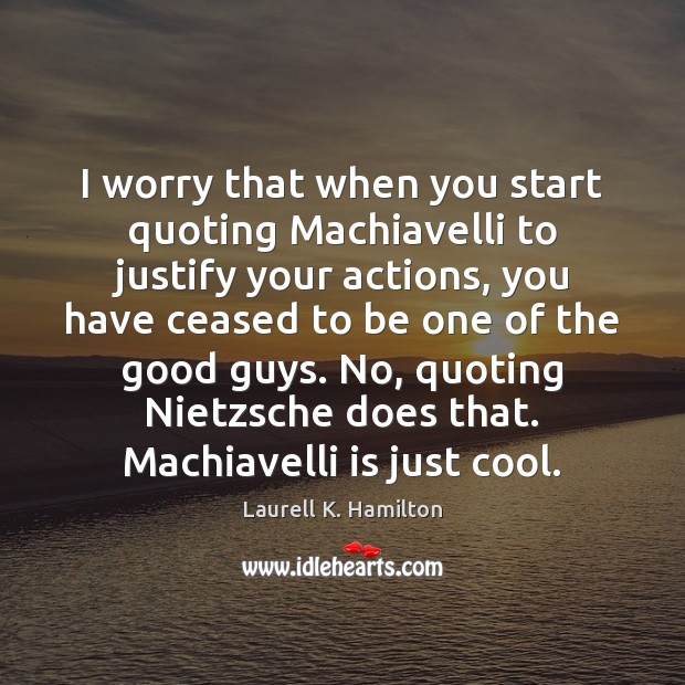 I worry that when you start quoting Machiavelli to justify your actions, Laurell K. Hamilton Picture Quote