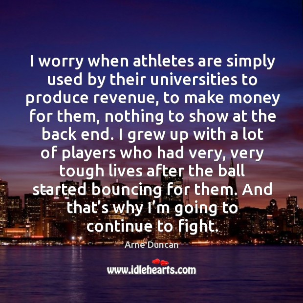 I worry when athletes are simply used by their universities to produce revenue Arne Duncan Picture Quote