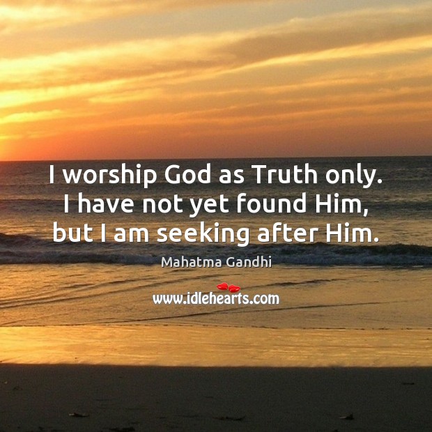 I worship God as Truth only. I have not yet found Him, but I am seeking after Him. Image