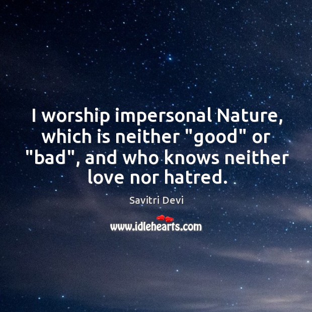I worship impersonal Nature, which is neither “good” or “bad”, and who Savitri Devi Picture Quote