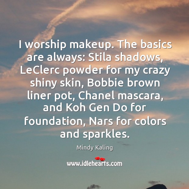 I worship makeup. The basics are always: Stila shadows, LeClerc powder for Mindy Kaling Picture Quote