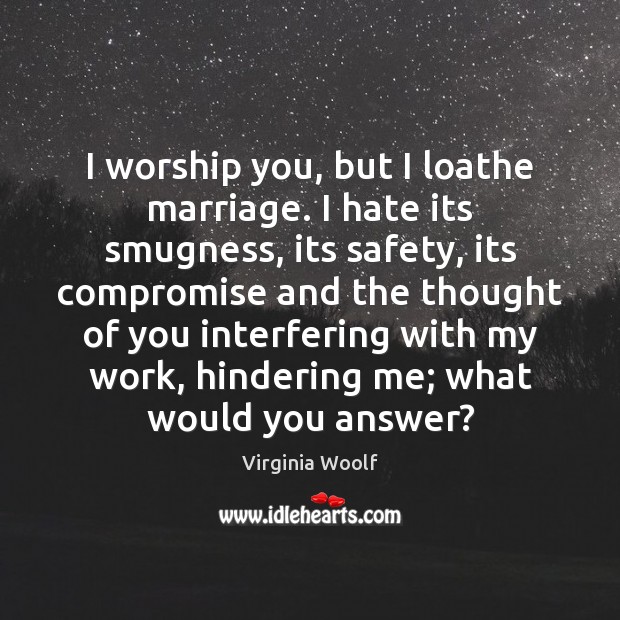 I worship you, but I loathe marriage. I hate its smugness, its Thought of You Quotes Image