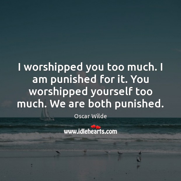 I worshipped you too much. I am punished for it. You worshipped Oscar Wilde Picture Quote