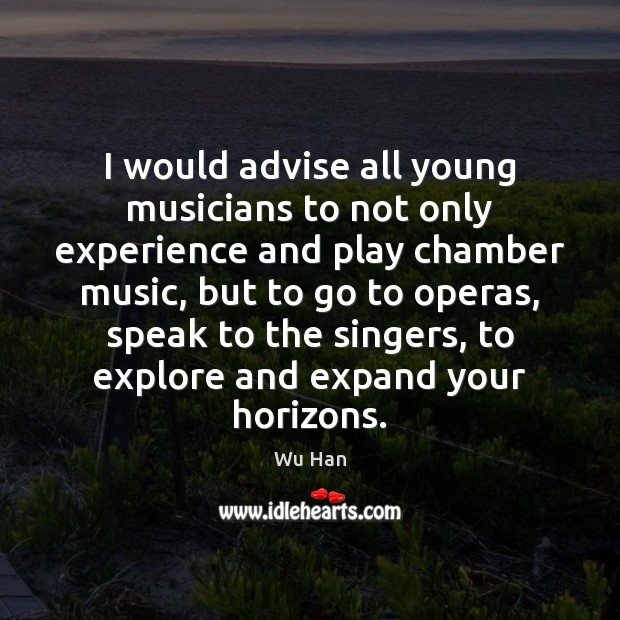 I would advise all young musicians to not only experience and play Wu Han Picture Quote