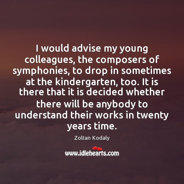 I would advise my young colleagues, the composers of symphonies, to drop Zoltan Kodaly Picture Quote