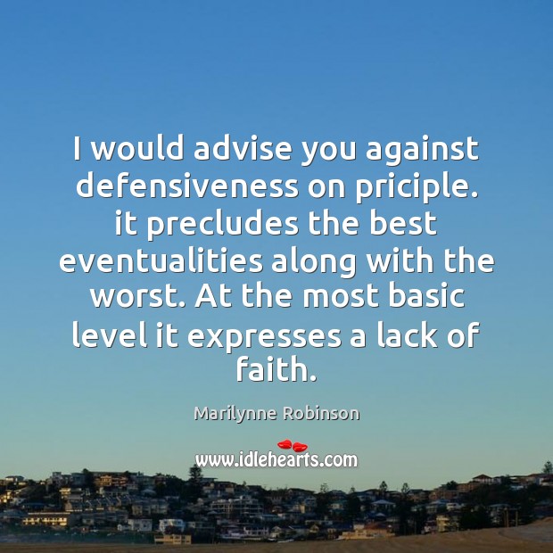 I would advise you against defensiveness on priciple. it precludes the best Marilynne Robinson Picture Quote