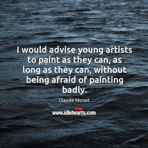 I would advise young artists to paint as they can, as long Claude Monet Picture Quote