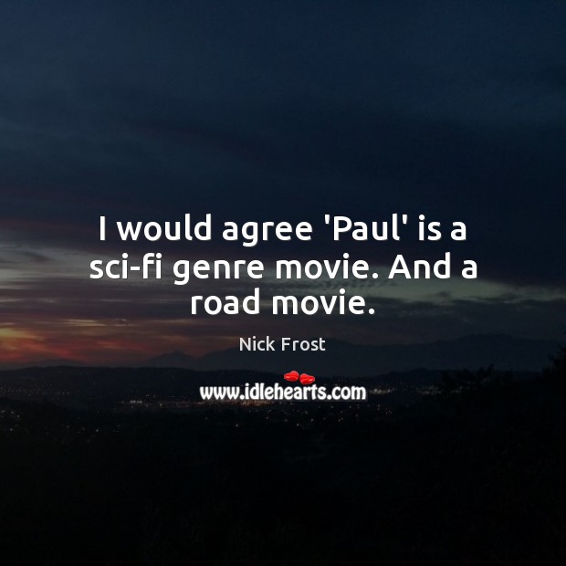 I would agree ‘Paul’ is a sci-fi genre movie. And a road movie. Nick Frost Picture Quote