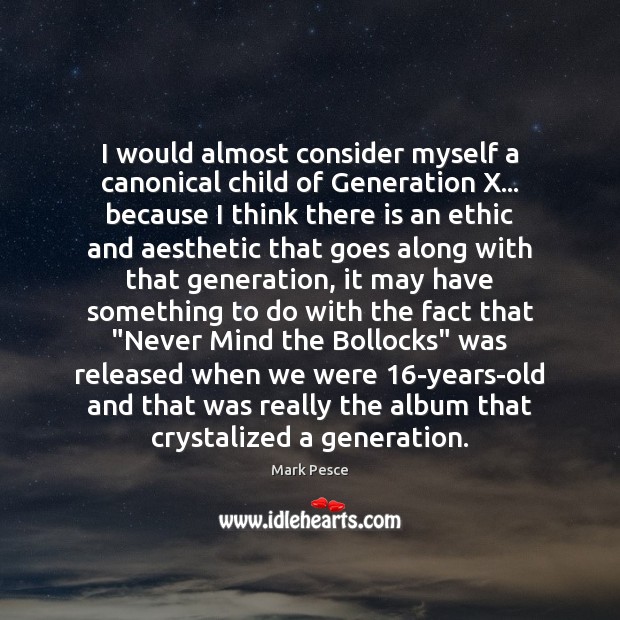 I would almost consider myself a canonical child of Generation X… because Mark Pesce Picture Quote