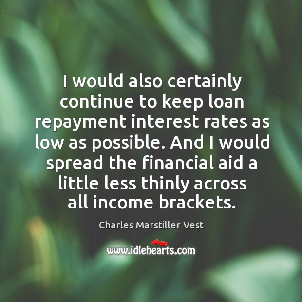 I would also certainly continue to keep loan repayment interest rates as low as possible. Charles Marstiller Vest Picture Quote