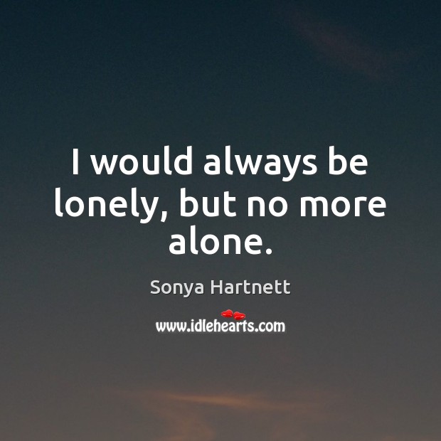 I would always be lonely, but no more alone. Sonya Hartnett Picture Quote