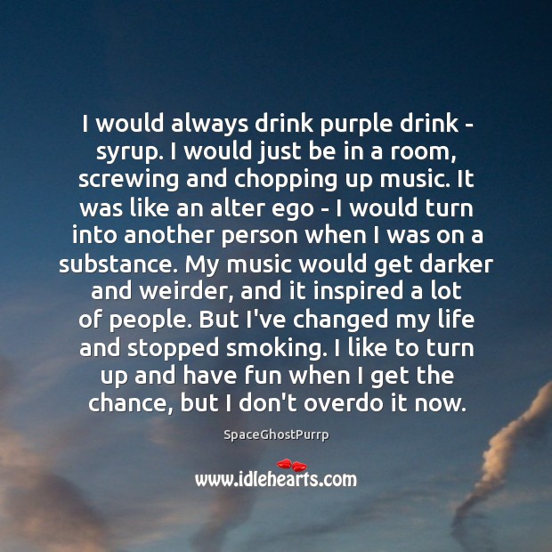 I would always drink purple drink – syrup. I would just be SpaceGhostPurrp Picture Quote