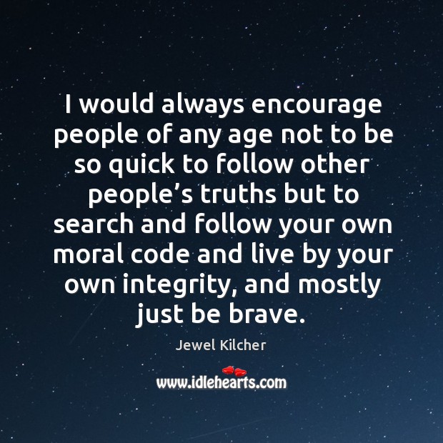I would always encourage people of any age not to be so quick to follow other people’s Jewel Kilcher Picture Quote