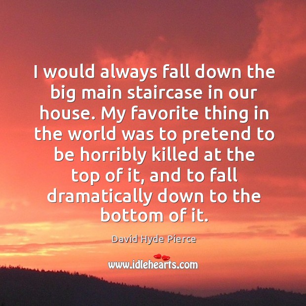 I would always fall down the big main staircase in our house. David Hyde Pierce Picture Quote