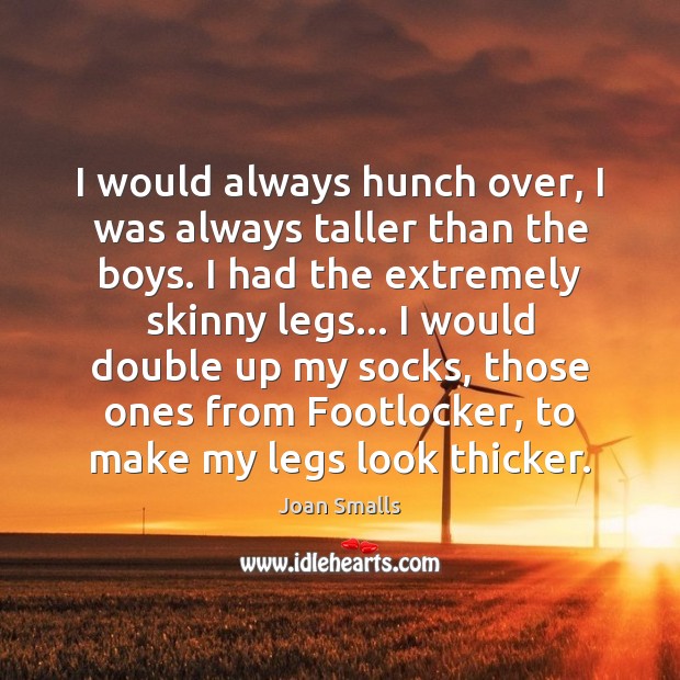 I would always hunch over, I was always taller than the boys. Joan Smalls Picture Quote