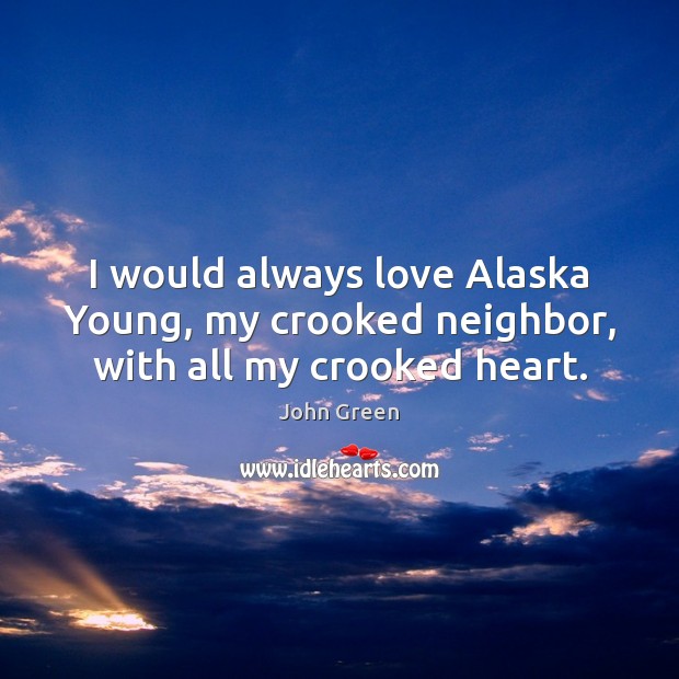 I would always love Alaska Young, my crooked neighbor, with all my crooked heart. John Green Picture Quote