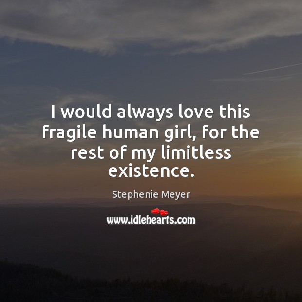 I would always love this fragile human girl, for the rest of my limitless existence. Stephenie Meyer Picture Quote