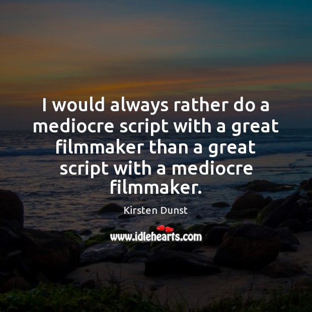 I would always rather do a mediocre script with a great filmmaker Kirsten Dunst Picture Quote
