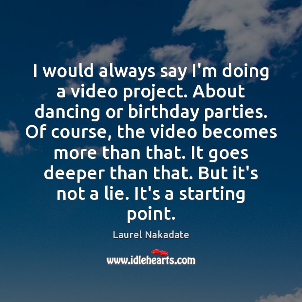 I would always say I’m doing a video project. About dancing or Laurel Nakadate Picture Quote
