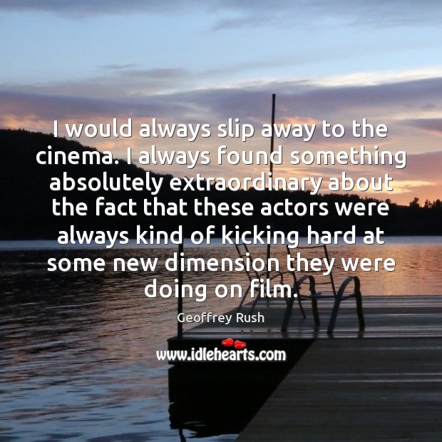 I would always slip away to the cinema. I always found something Geoffrey Rush Picture Quote