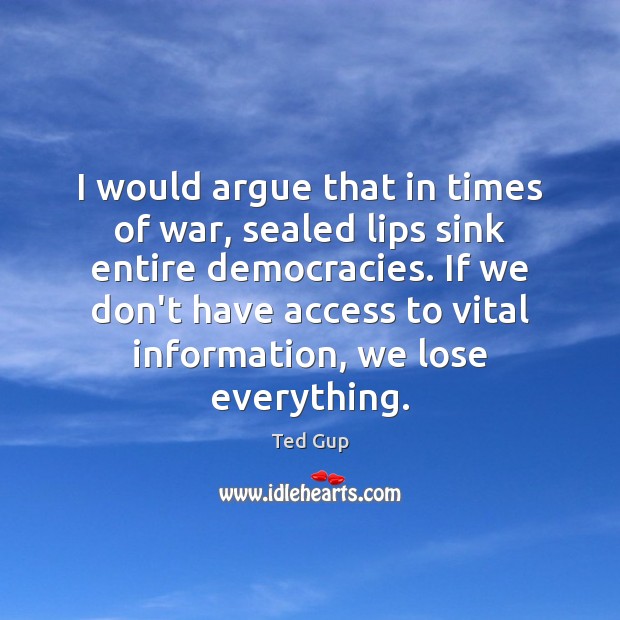 I would argue that in times of war, sealed lips sink entire Ted Gup Picture Quote