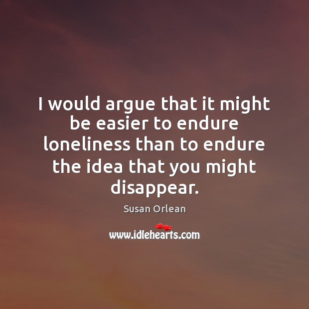 I would argue that it might be easier to endure loneliness than Susan Orlean Picture Quote