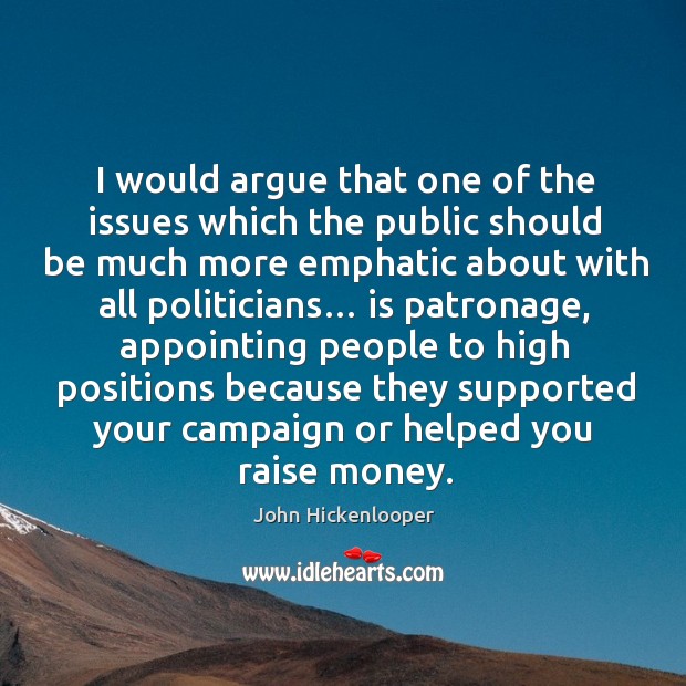 I would argue that one of the issues which the public should be much more emphatic about with all politicians… John Hickenlooper Picture Quote