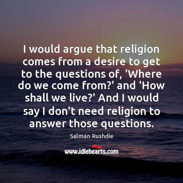 I would argue that religion comes from a desire to get to Salman Rushdie Picture Quote