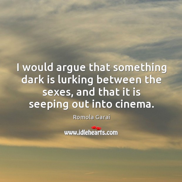 I would argue that something dark is lurking between the sexes, and Romola Garai Picture Quote