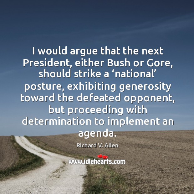I would argue that the next president, either bush or gore, should strike a ‘national’ posture Richard V. Allen Picture Quote