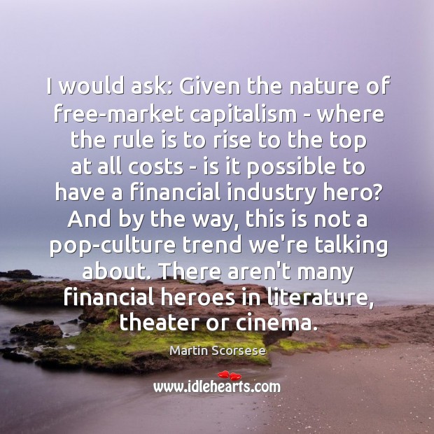 I would ask: Given the nature of free-market capitalism – where the Martin Scorsese Picture Quote