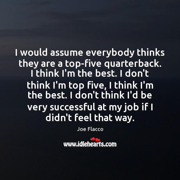 I would assume everybody thinks they are a top-five quarterback. I think Joe Flacco Picture Quote