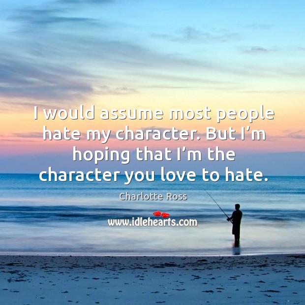 I would assume most people hate my character. But I’m hoping that I’m the character you love to hate. Image