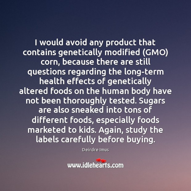I would avoid any product that contains genetically modified (GMO) corn, because Deirdre Imus Picture Quote