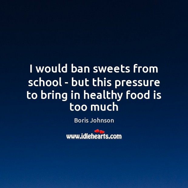I would ban sweets from school – but this pressure to bring in healthy food is too much Boris Johnson Picture Quote