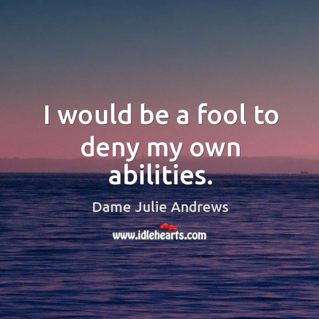 I would be a fool to deny my own abilities. Dame Julie Andrews Picture Quote
