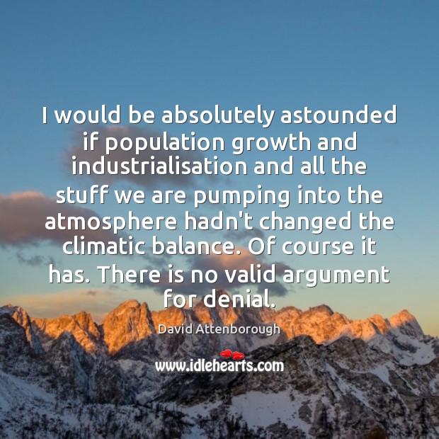 I would be absolutely astounded if population growth and industrialisation and all David Attenborough Picture Quote