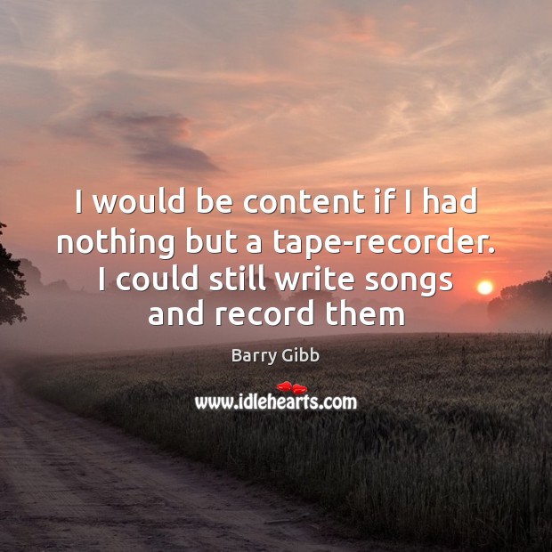 I would be content if I had nothing but a tape-recorder. I Barry Gibb Picture Quote