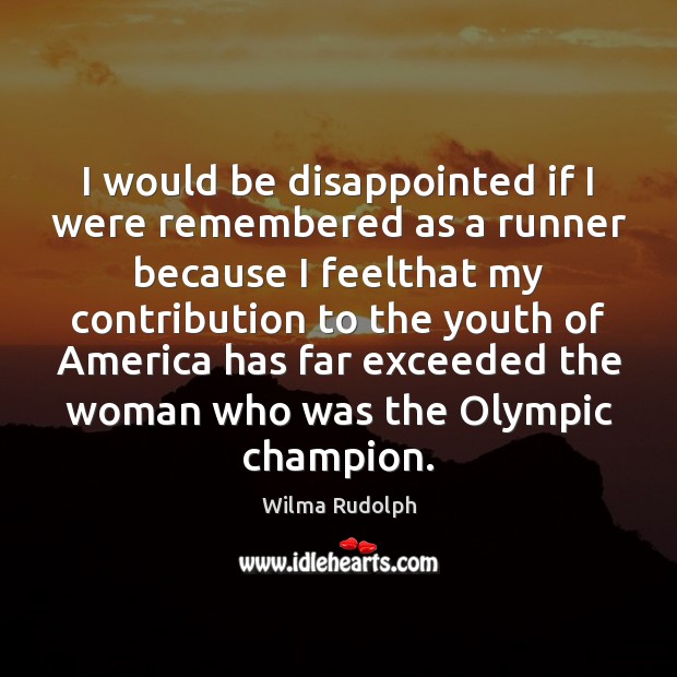 I would be disappointed if I were remembered as a runner because Wilma Rudolph Picture Quote