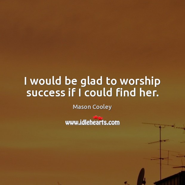 I would be glad to worship success if I could find her. Mason Cooley Picture Quote