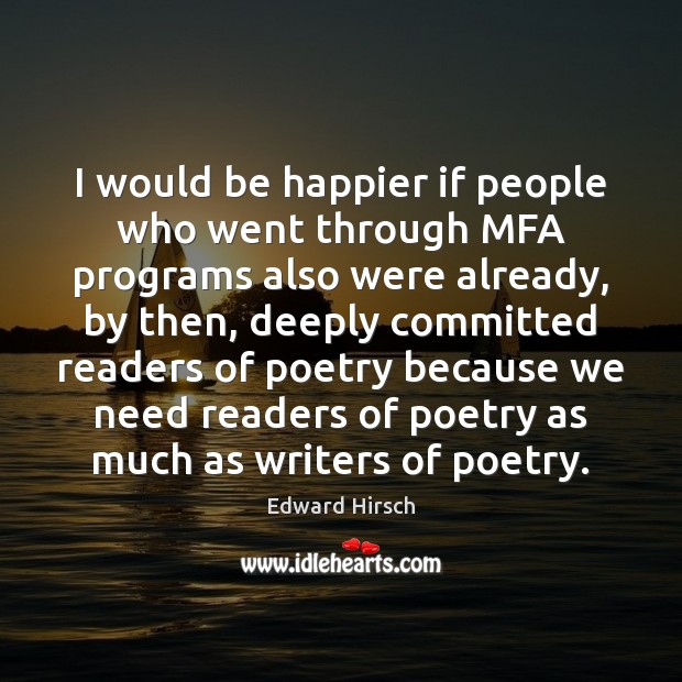 I would be happier if people who went through MFA programs also Edward Hirsch Picture Quote