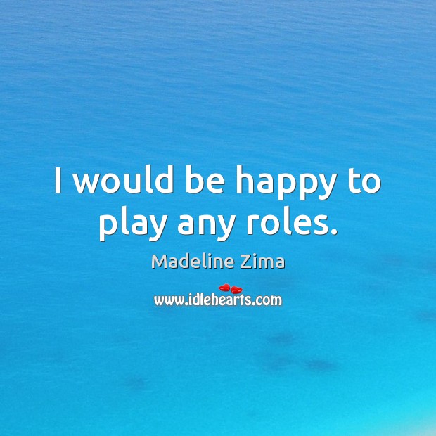 I would be happy to play any roles. Madeline Zima Picture Quote